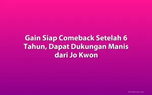 Gain Siap Comeback Setelah 6 Tahun, Dapat Dukungan Manis dari Jo Kwon