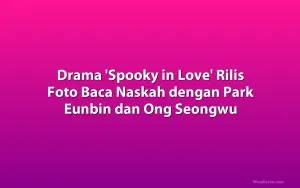 Drama 'Spooky in Love' Rilis Foto Baca Naskah dengan Park Eunbin dan Ong Seongwu