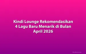Kindi Lounge Rekomendasikan 4 Lagu Baru Menarik di Bulan April 2026