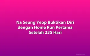 Na Seung Yeop Buktikan Diri dengan Home Run Pertama Setelah 235 Hari
