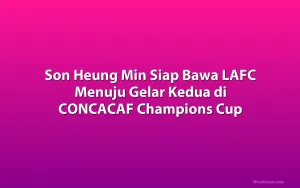Son Heung Min Siap Bawa LAFC Menuju Gelar Kedua di CONCACAF Champions Cup