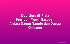 Duel Seru di 'Piala Presiden' Youth Baseball Antara Daegu Namdo dan Daegu Chilsung