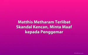 Matthis Metharam Terlibat Skandal Kencan, Minta Maaf kepada Penggemar