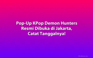 Pop-Up KPop Demon Hunters Resmi Dibuka di Jakarta, Catat Tanggalnya!
