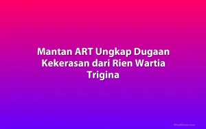 Mantan ART Ungkap Dugaan Kekerasan dari Rien Wartia Trigina