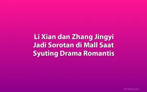 Li Xian dan Zhang Jingyi Jadi Sorotan di Mall Saat Syuting Drama Romantis