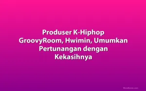 Produser K-Hiphop GroovyRoom, Hwimin, Umumkan Pertunangan dengan Kekasihnya
