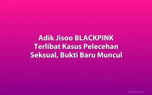 Adik Jisoo BLACKPINK Terlibat Kasus Pelecehan Seksual, Bukti Baru Muncul