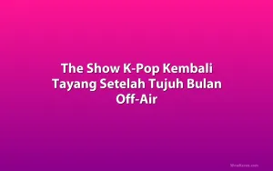 The Show K-Pop Kembali Tayang Setelah Tujuh Bulan Off-Air