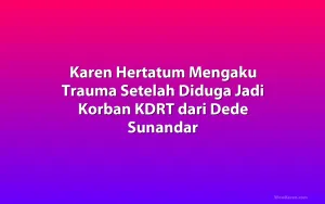 Karen Hertatum Mengaku Trauma Setelah Diduga Jadi Korban KDRT dari Dede Sunandar