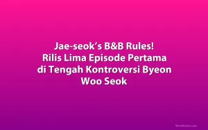 Jae-seok’s B&B Rules! Rilis Lima Episode Pertama di Tengah Kontroversi Byeon Woo Seok