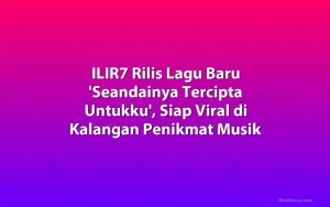 ILIR7 Rilis Lagu Baru 'Seandainya Tercipta Untukku', Siap Viral di Kalangan Penikmat Musik