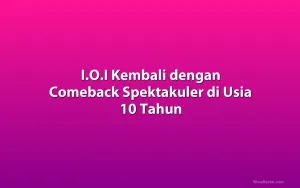 I.O.I Kembali dengan Comeback Spektakuler di Usia 10 Tahun