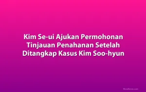 Kim Se-ui Ajukan Permohonan Tinjauan Penahanan Setelah Ditangkap Kasus Kim Soo-hyun