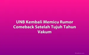 UNB Kembali Memicu Rumor Comeback Setelah Tujuh Tahun Vakum