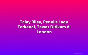 Talay Riley, Penulis Lagu Terkenal, Tewas Ditikam di London