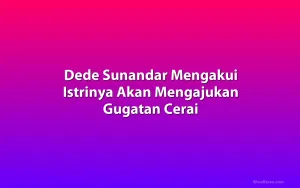 Dede Sunandar Mengakui Istrinya Akan Mengajukan Gugatan Cerai
