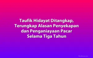 Taufik Hidayat Ditangkap, Terungkap Alasan Penyekapan dan Penganiayaan Pacar Selama Tiga Tahun