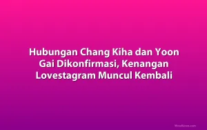 Hubungan Chang Kiha dan Yoon Gai Dikonfirmasi, Kenangan Lovestagram Muncul Kembali