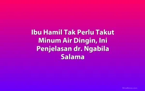 Ibu Hamil Tak Perlu Takut Minum Air Dingin, Ini Penjelasan dr. Ngabila Salama