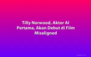 Tilly Norwood, Aktor AI Pertama, Akan Debut di Film Misaligned