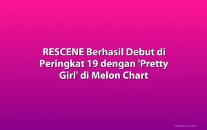 RESCENE Berhasil Debut di Peringkat 19 dengan 'Pretty Girl' di Melon Chart