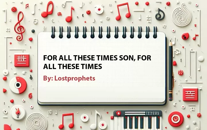 Lirik lagu: For All These Times Son, for All These Times oleh Lostprophets :: Cari Lirik Lagu di WowKeren.com ?