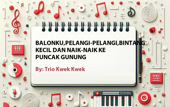 Lirik lagu: Balonku,Pelangi-Pelangi,Bintang Kecil dan Naik-Naik Ke Puncak Gunung oleh Trio Kwek Kwek :: Cari Lirik Lagu di WowKeren.com ?