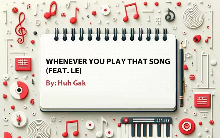 Lirik lagu: Whenever You Play That Song (Feat. LE) oleh Huh Gak :: Cari Lirik Lagu di WowKeren.com ?