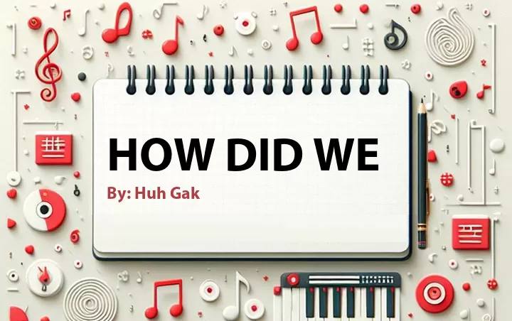 Lirik lagu: How Did We oleh Huh Gak :: Cari Lirik Lagu di WowKeren.com ?