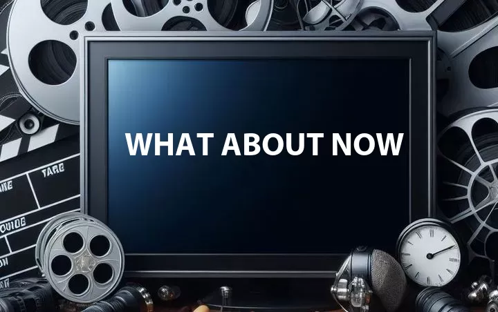 What About Now