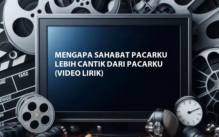 Mengapa Sahabat Pacarku Lebih Cantik dari Pacarku (Video Lirik)