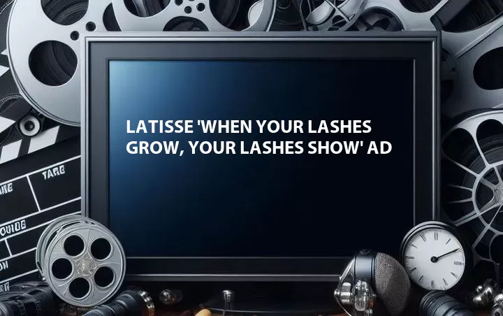 Latisse 'When Your Lashes Grow, Your Lashes Show' Ad