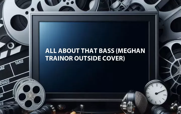 All About That Bass (Meghan Trainor Outside Cover)