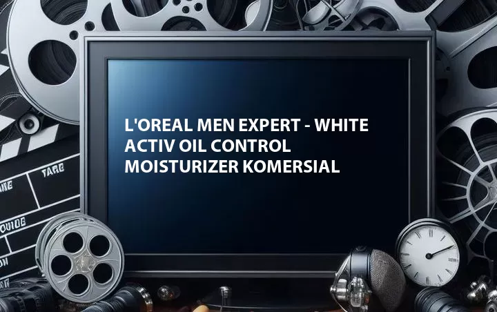 L'Oreal Men Expert - White Activ Oil Control Moisturizer Komersial