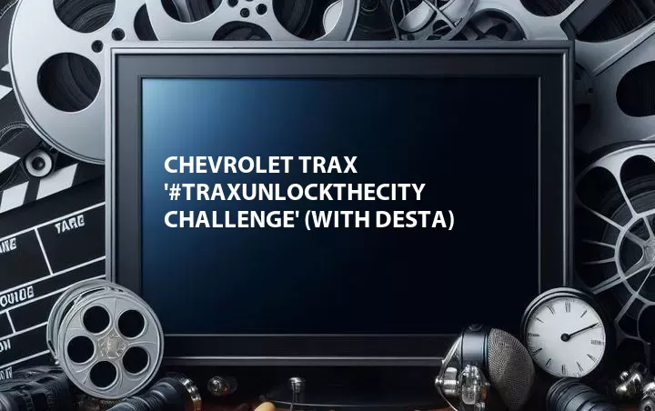 Chevrolet Trax '#TraxUnlockTheCity Challenge' (with Desta)