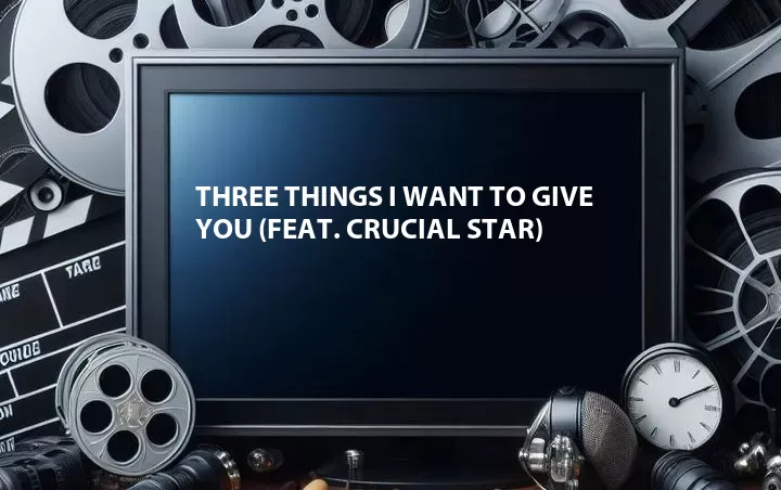 Three Things I Want to Give You (Feat. Crucial Star)