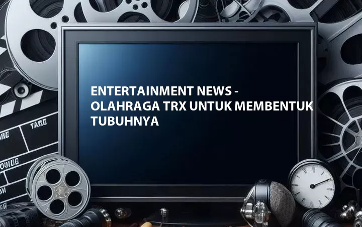 Entertainment News - Olahraga TRX Untuk Membentuk Tubuhnya