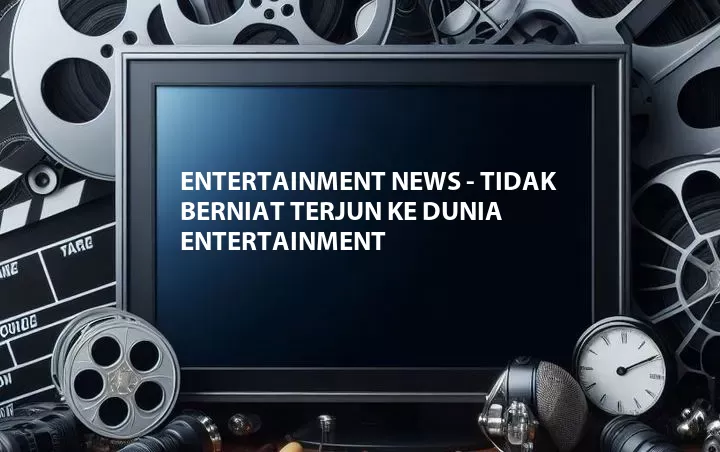 Entertainment News - Tidak Berniat Terjun Ke Dunia Entertainment