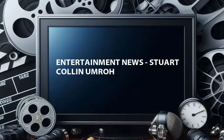 Entertainment News - Stuart Collin Umroh