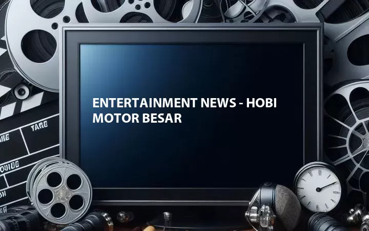 Entertainment News - Hobi Motor Besar