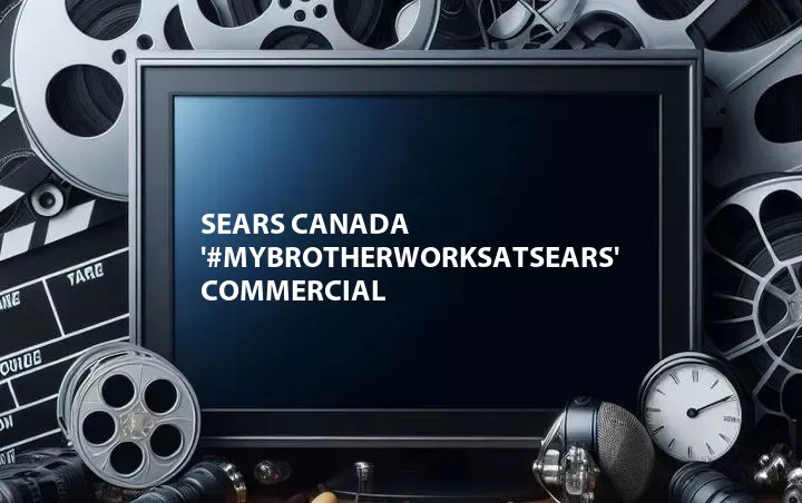 Sears Canada '#MyBrotherWorksAtSears' Commercial