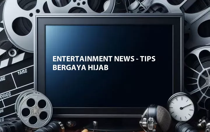 Entertainment News - Tips Bergaya Hijab