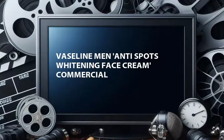 Vaseline Men 'Anti Spots Whitening Face Cream' Commercial