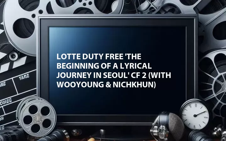 Lotte Duty Free 'The Beginning of a Lyrical Journey in Seoul' CF 2 (with Wooyoung & Nichkhun)