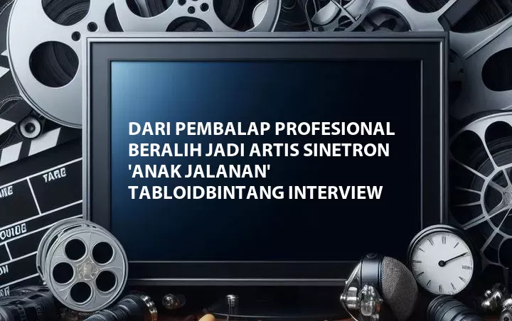 Dari Pembalap Profesional Beralih Jadi Artis Sinetron 'Anak Jalanan' TabloidBintang Interview