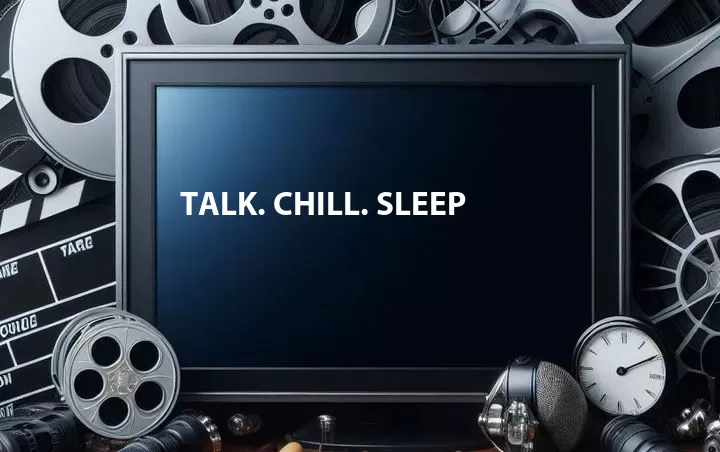 Talk. Chill. Sleep