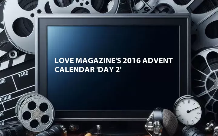 Love Magazine's 2016 Advent Calendar 'Day 2'
