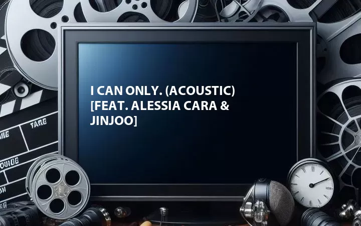 I Can Only. (Acoustic) [Feat. Alessia Cara & JinJoo]