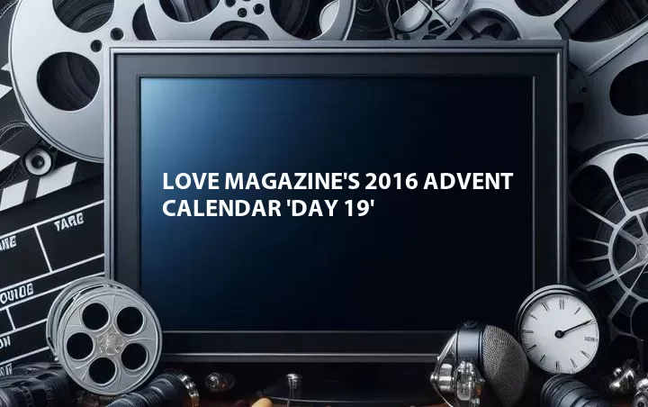 Love Magazine's 2016 Advent Calendar 'Day 19'